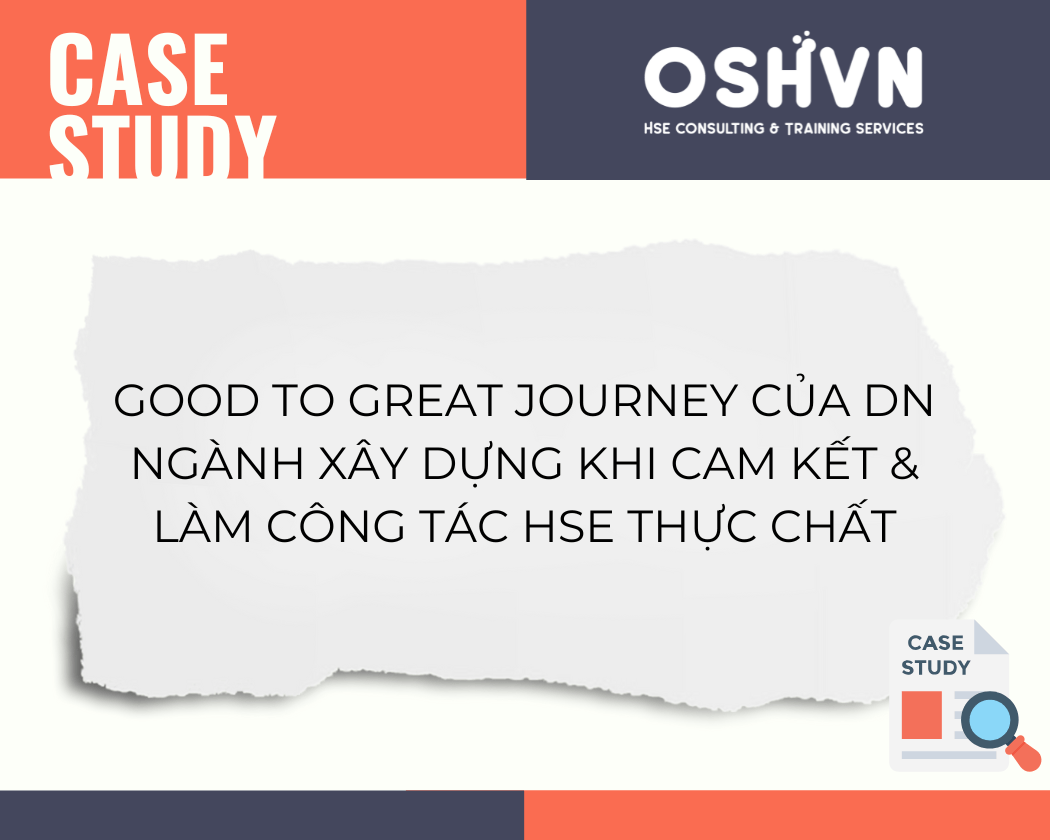 Case Study: Good to Great Journey của DN ngành xây dựng khi cam kết & làm công tác HSE thực chất